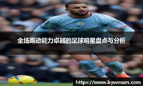 全场跑动能力卓越的足球明星盘点与分析