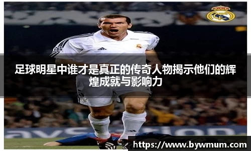 足球明星中谁才是真正的传奇人物揭示他们的辉煌成就与影响力